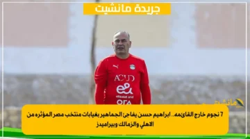 7 نجوم خارج القائمة.. إبراهيم حسن يفاجئ الجماهير بغيابات منتخب مصر المؤثرة من الأهلي والزمالك وبيراميدز 2